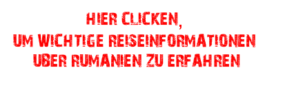 HIER CLICKEN,
UM WICHTIGE REISEINFORMATIONEN
 UBER RUMANIEN ZU ERFAHREN
